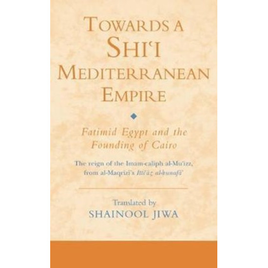 [HB] Towards a Shiʿi Mediterranean Empire-Fatimid Egypt and the Founding of Cairo: The reign of the Imam-caliph al-Muʿizz from al-Maqrīzī's Ittiʿāẓ al-ḥunafāʾ