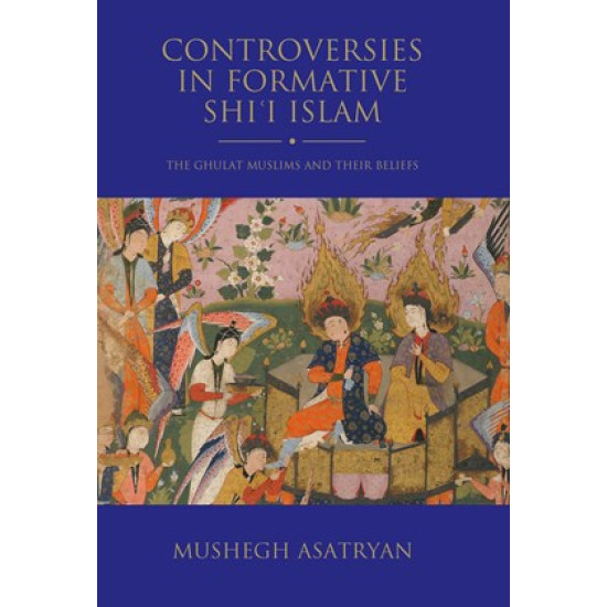 Controversies in Formative Shiʿi Islam: The Ghulat Muslims and Their Beliefs