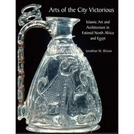 [HB] Arts of the City Victorious: Islamic Art and Architecture in Fatimid North Africa and Egypt