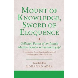 Mount of Knowledge, Sword of Eloquence-Collected Poems of an Ismaili Muslim Scholar in Fatimid Egypt: A translation from the original Arabic of al-Muʾayyad al-Shīrāzī's Dīwān