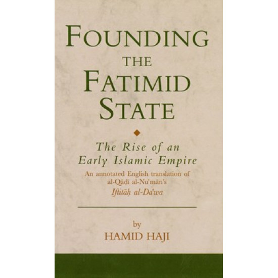 Founding the Fatimid State: The Rise of an Early Islamic Empire-An Annotated English Translation of al-Qāḍī al-Nuʿmān's Iftitāḥ al-Daʿwa